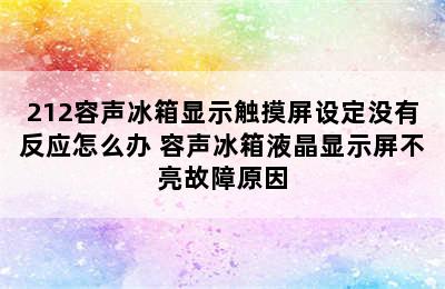 212容声冰箱显示触摸屏设定没有反应怎么办 容声冰箱液晶显示屏不亮故障原因